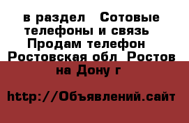  в раздел : Сотовые телефоны и связь » Продам телефон . Ростовская обл.,Ростов-на-Дону г.